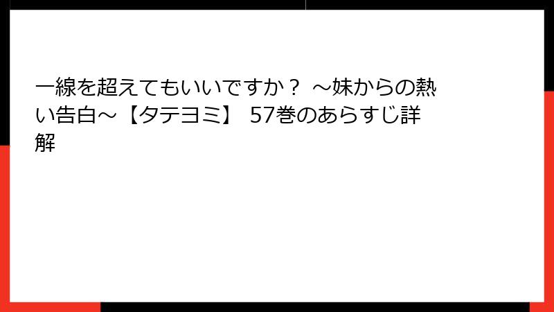 一線を超えてもいいですか？ ～妹からの熱い告白～【タテヨミ】 57巻のあらすじ詳解
