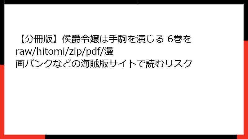【分冊版】侯爵令嬢は手駒を演じる 6巻をraw/hitomi/zip/pdf/漫画バンクなどの海賊版サイトで読むリスク