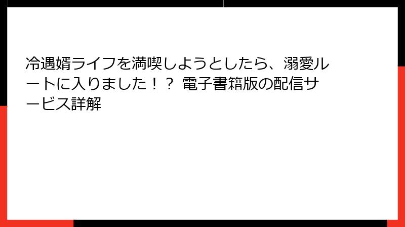 冷遇婿ライフを満喫しようとしたら、溺愛ルートに入りました！？ 電子書籍版の配信サービス詳解