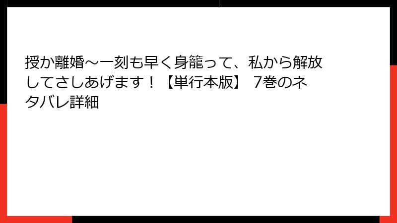 授か離婚～一刻も早く身籠って、私から解放してさしあげます！【単行本版】 7巻のネタバレ詳細