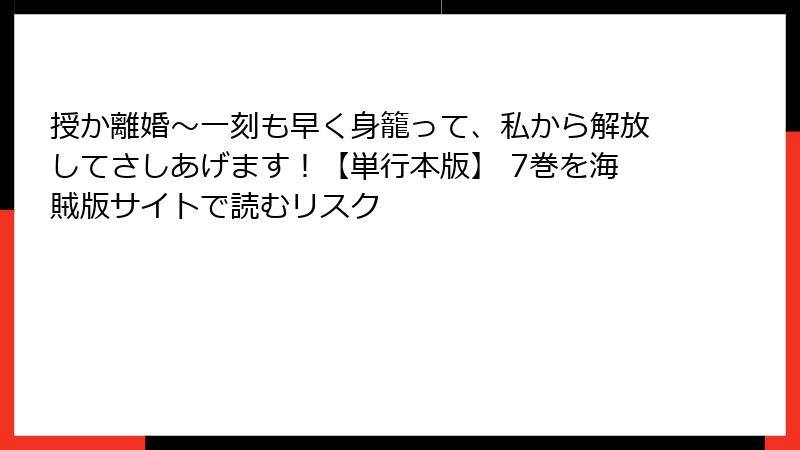 授か離婚～一刻も早く身籠って、私から解放してさしあげます！【単行本版】 7巻を海賊版サイトで読むリスク