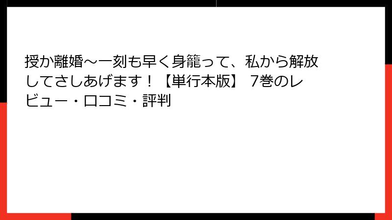 授か離婚～一刻も早く身籠って、私から解放してさしあげます！【単行本版】 7巻のレビュー・口コミ・評判