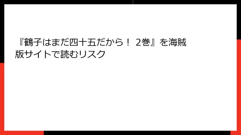 『鶴子はまだ四十五だから！ 2巻』を海賊版サイトで読むリスク