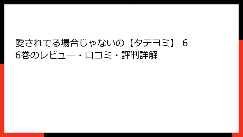 愛されてる場合じゃないの【タテヨミ】 66巻のレビュー・口コミ・評判詳解