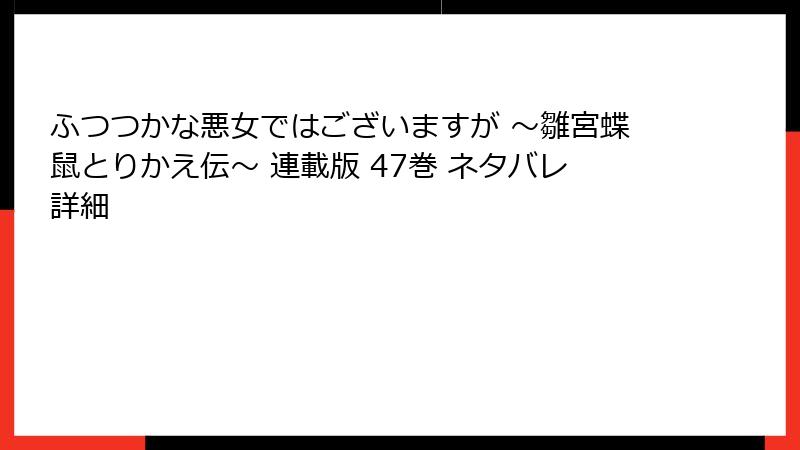 ふつつかな悪女ではございますが ～雛宮蝶鼠とりかえ伝～ 連載版 47巻 ネタバレ詳細