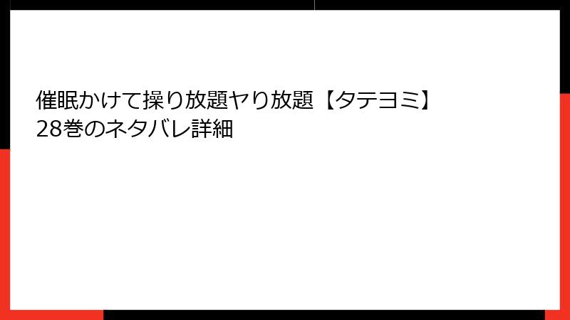 催眠かけて操り放題ヤり放題【タテヨミ】 28巻のネタバレ詳細