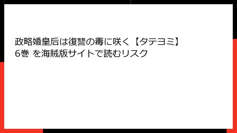 政略婚皇后は復讐の毒に咲く【タテヨミ】 6巻 を海賊版サイトで読むリスク