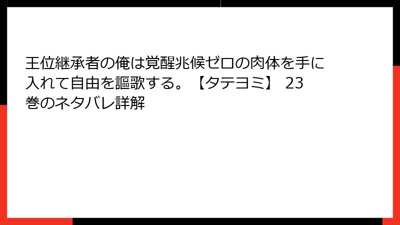 王位継承者の俺は覚醒兆候ゼロの肉体を手に入れて自由を謳歌する。【タテヨミ】 23巻のネタバレ詳解