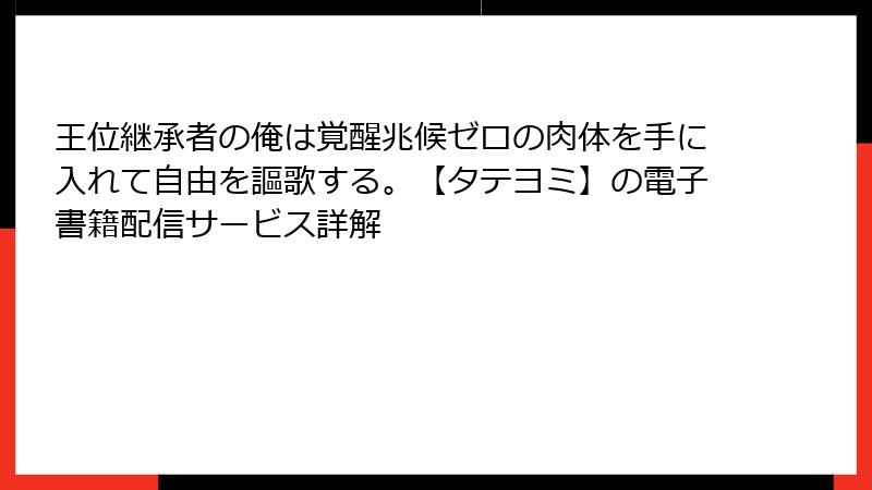 王位継承者の俺は覚醒兆候ゼロの肉体を手に入れて自由を謳歌する。【タテヨミ】の電子書籍配信サービス詳解