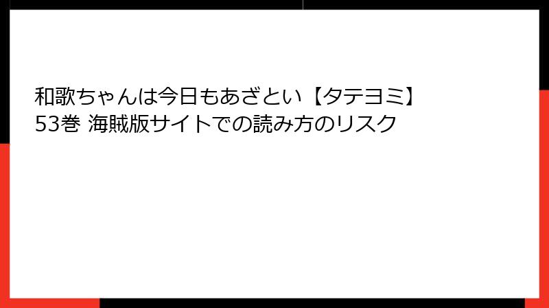 和歌ちゃんは今日もあざとい【タテヨミ】 53巻 海賊版サイトでの読み方のリスク