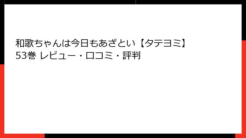 和歌ちゃんは今日もあざとい【タテヨミ】 53巻 レビュー・口コミ・評判