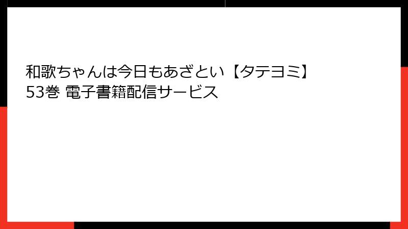 和歌ちゃんは今日もあざとい【タテヨミ】 53巻 電子書籍配信サービス