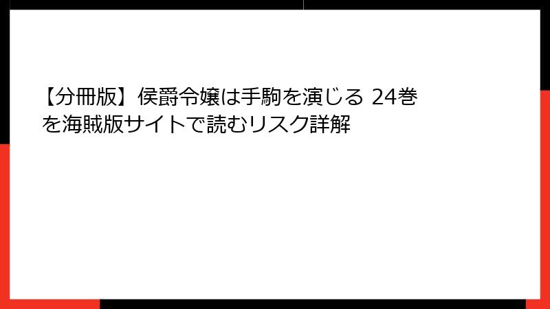 【分冊版】侯爵令嬢は手駒を演じる 24巻 を海賊版サイトで読むリスク詳解
