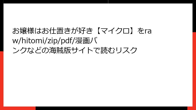 お嬢様はお仕置きが好き【マイクロ】をraw/hitomi/zip/pdf/漫画バンクなどの海賊版サイトで読むリスク