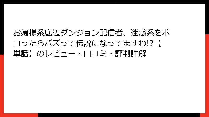 お嬢様系底辺ダンジョン配信者、迷惑系をボコったらバズって伝説になってますわ!?【単話】のレビュー・口コミ・評判詳解