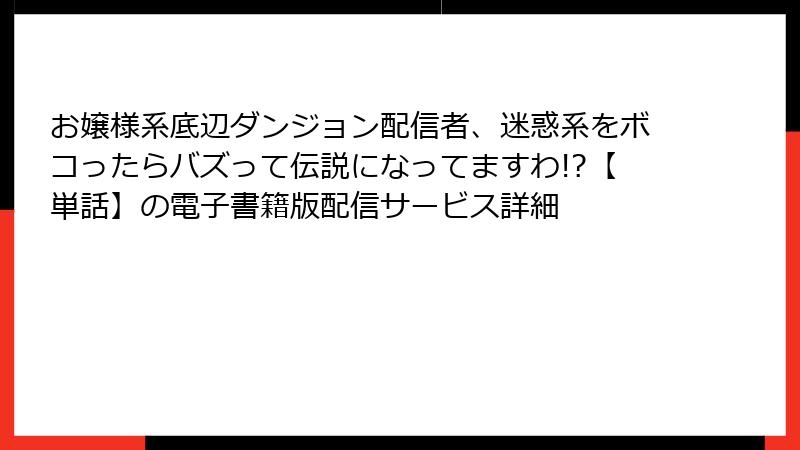 お嬢様系底辺ダンジョン配信者、迷惑系をボコったらバズって伝説になってますわ!?【単話】の電子書籍版配信サービス詳細
