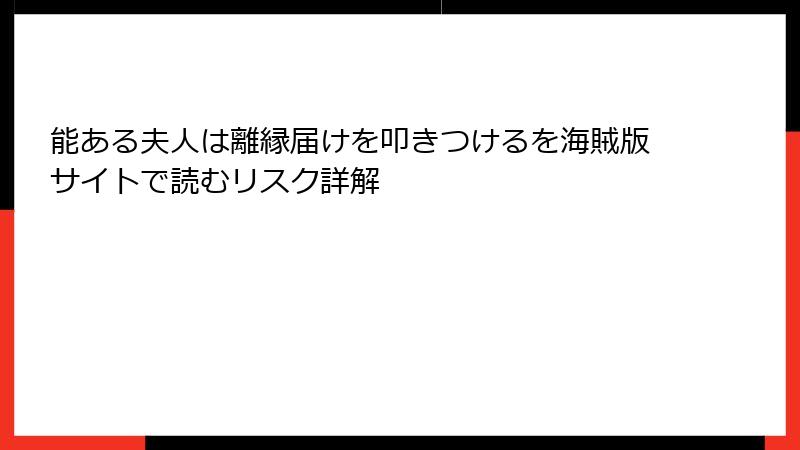 能ある夫人は離縁届けを叩きつけるを海賊版サイトで読むリスク詳解