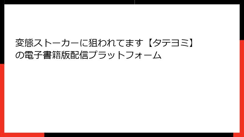 変態ストーカーに狙われてます【タテヨミ】の電子書籍版配信プラットフォーム