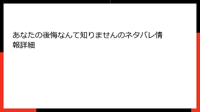あなたの後悔なんて知りませんのネタバレ情報詳細