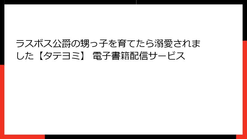 ラスボス公爵の甥っ子を育てたら溺愛されました【タテヨミ】 電子書籍配信サービス