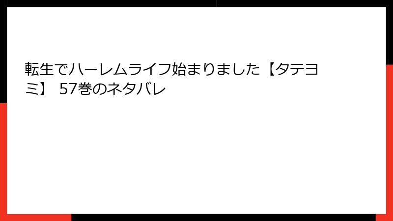 転生でハーレムライフ始まりました【タテヨミ】 57巻のネタバレ