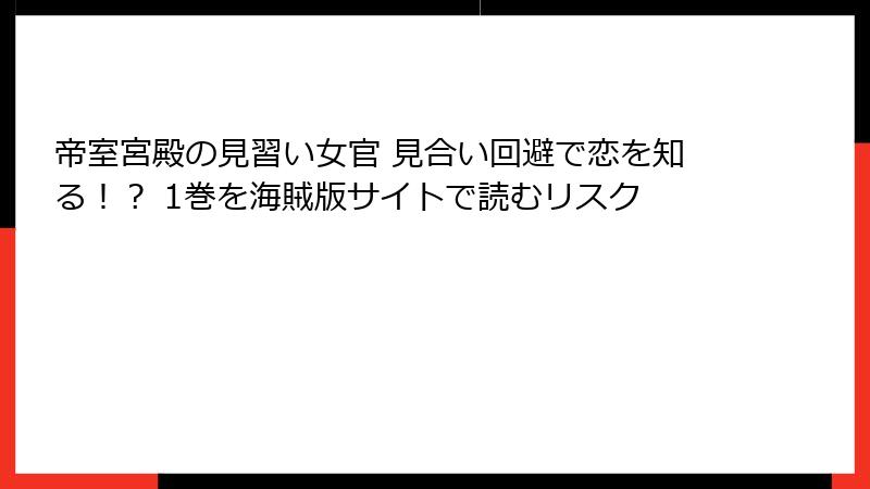 帝室宮殿の見習い女官 見合い回避で恋を知る！？ 1巻を海賊版サイトで読むリスク