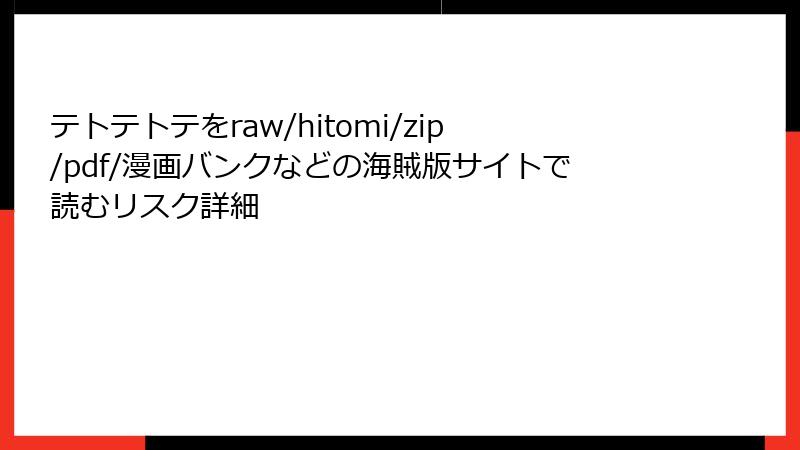 テトテトテをraw/hitomi/zip/pdf/漫画バンクなどの海賊版サイトで読むリスク詳細