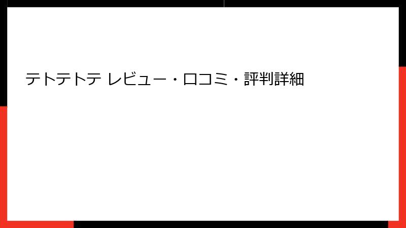 テトテトテ レビュー・口コミ・評判詳細