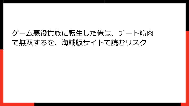 ゲーム悪役貴族に転生した俺は、チート筋肉で無双するを、海賊版サイトで読むリスク