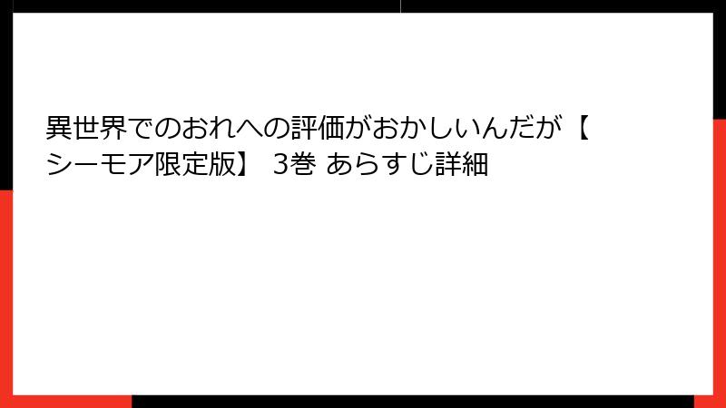 異世界でのおれへの評価がおかしいんだが【シーモア限定版】 3巻 あらすじ詳細