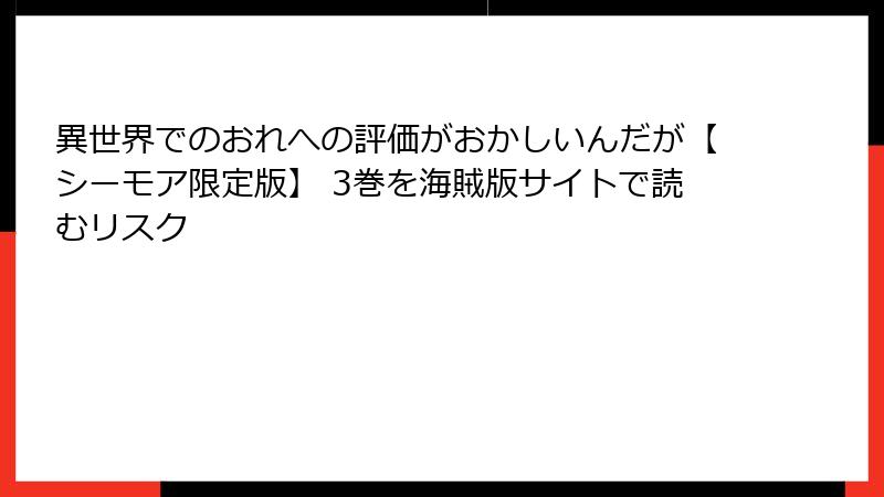 異世界でのおれへの評価がおかしいんだが【シーモア限定版】 3巻を海賊版サイトで読むリスク