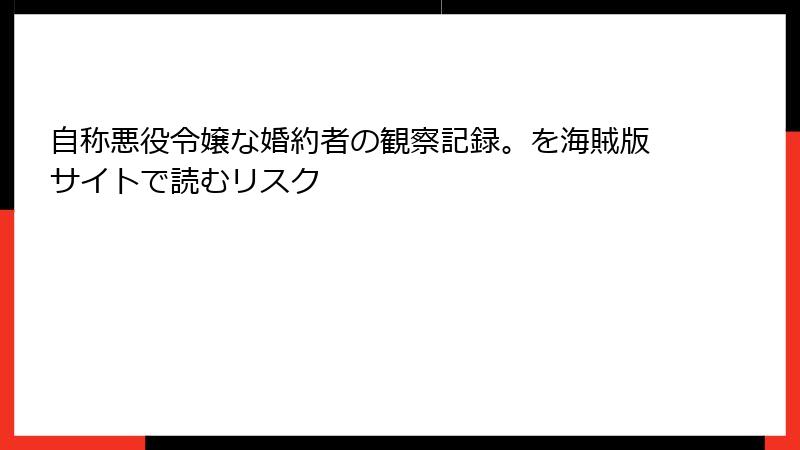 自称悪役令嬢な婚約者の観察記録。を海賊版サイトで読むリスク