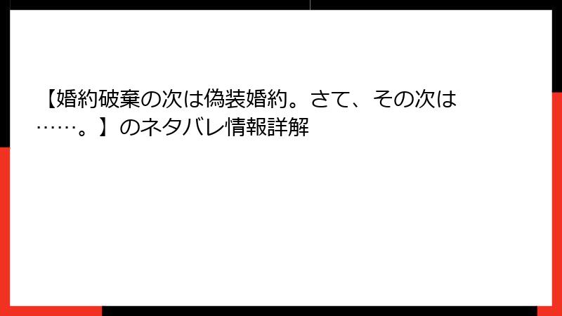 【婚約破棄の次は偽装婚約。さて、その次は……。】のネタバレ情報詳解