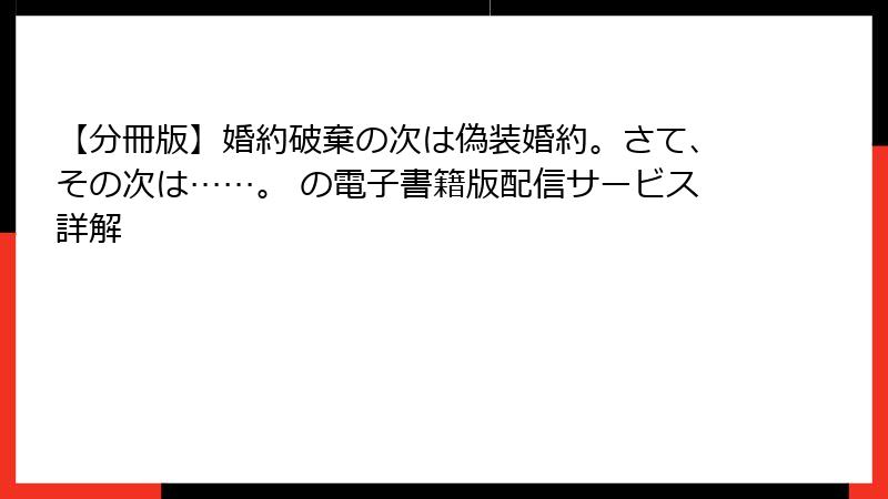【分冊版】婚約破棄の次は偽装婚約。さて、その次は……。 の電子書籍版配信サービス詳解