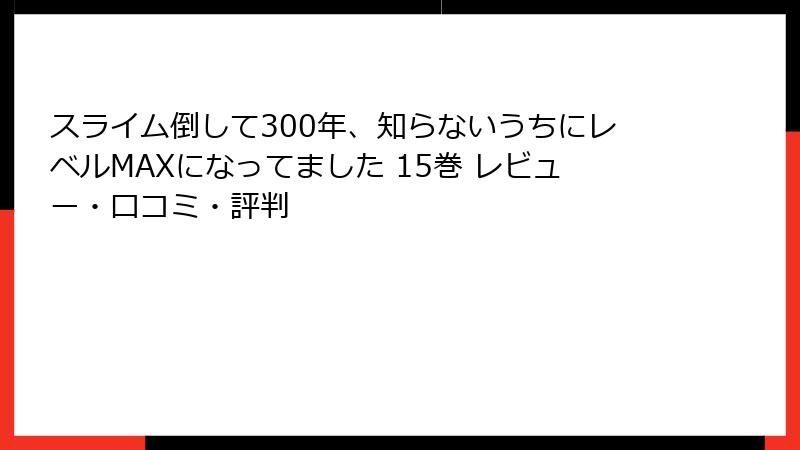 スライム倒して300年、知らないうちにレベルMAXになってました 15巻 レビュー・口コミ・評判
