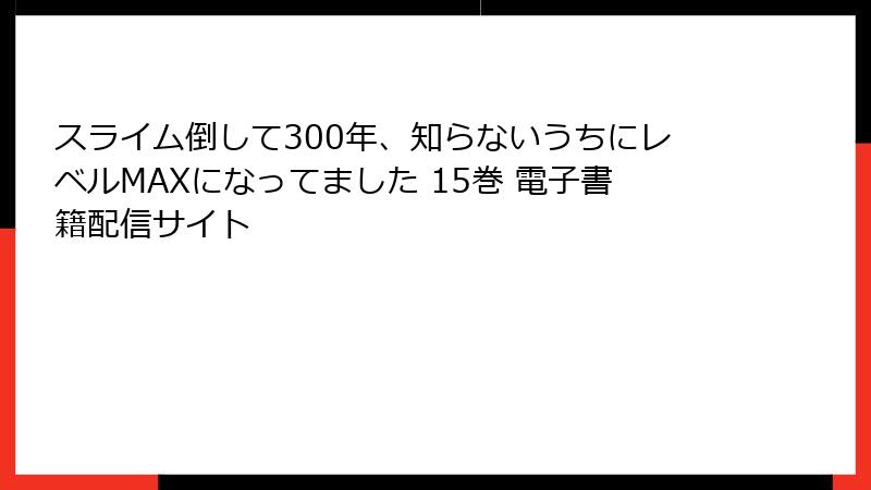 スライム倒して300年、知らないうちにレベルMAXになってました 15巻 電子書籍配信サイト