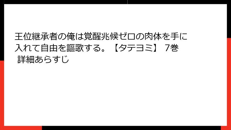 王位継承者の俺は覚醒兆候ゼロの肉体を手に入れて自由を謳歌する。【タテヨミ】 7巻 詳細あらすじ