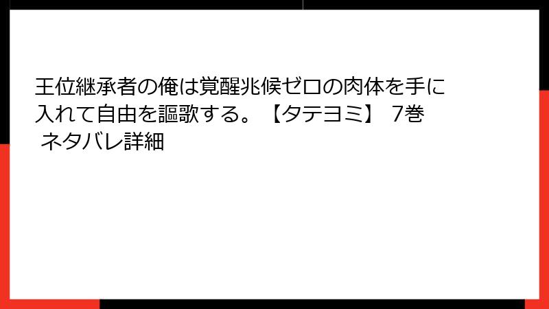 王位継承者の俺は覚醒兆候ゼロの肉体を手に入れて自由を謳歌する。【タテヨミ】 7巻 ネタバレ詳細
