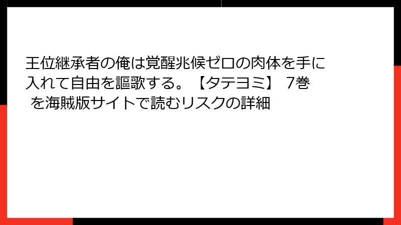 王位継承者の俺は覚醒兆候ゼロの肉体を手に入れて自由を謳歌する。【タテヨミ】 7巻 を海賊版サイトで読むリスクの詳細
