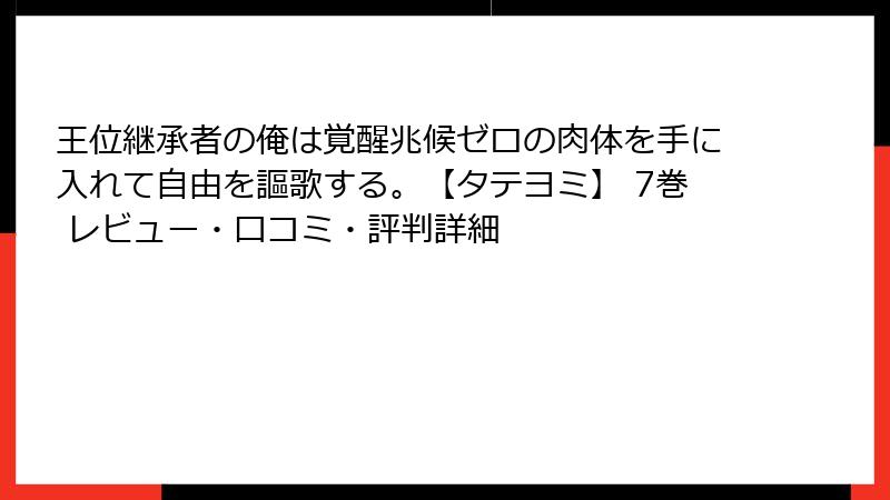 王位継承者の俺は覚醒兆候ゼロの肉体を手に入れて自由を謳歌する。【タテヨミ】 7巻 レビュー・口コミ・評判詳細