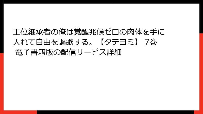 王位継承者の俺は覚醒兆候ゼロの肉体を手に入れて自由を謳歌する。【タテヨミ】 7巻 電子書籍版の配信サービス詳細