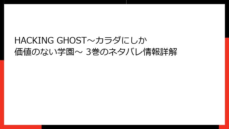 HACKING GHOST～カラダにしか価値のない学園～ 3巻のネタバレ情報詳解
