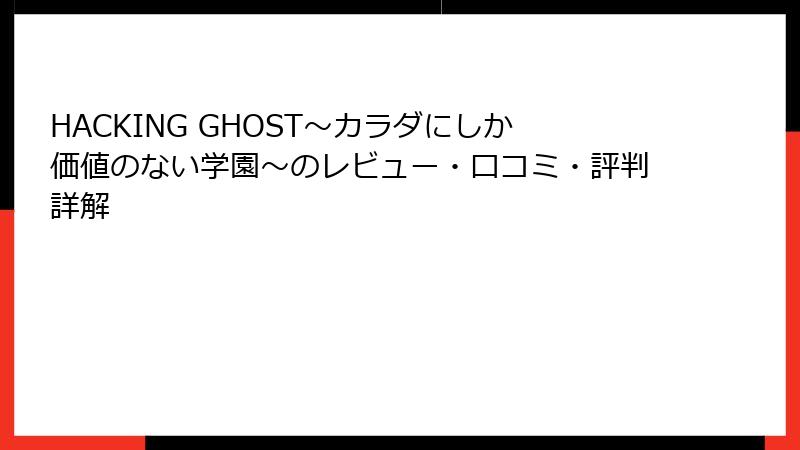 HACKING GHOST～カラダにしか価値のない学園～のレビュー・口コミ・評判詳解