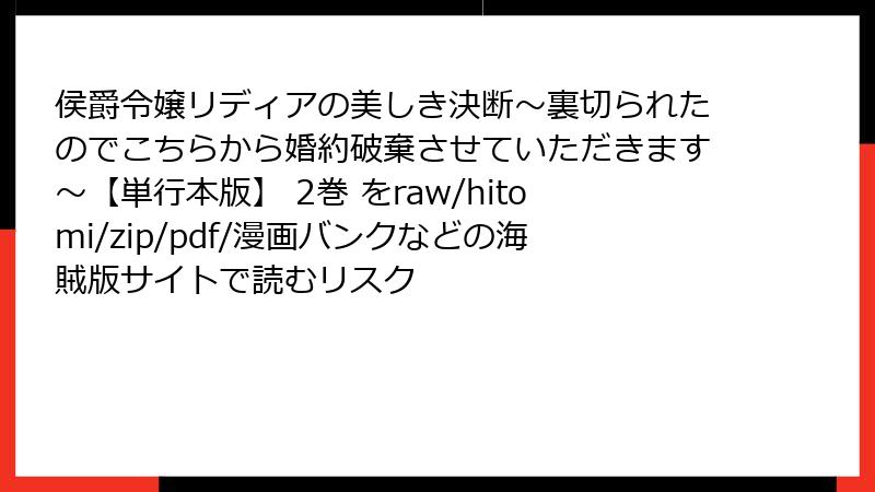 侯爵令嬢リディアの美しき決断～裏切られたのでこちらから婚約破棄させていただきます～【単行本版】 2巻 をraw/hitomi/zip/pdf/漫画バンクなどの海賊版サイトで読むリスク