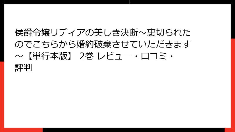 侯爵令嬢リディアの美しき決断～裏切られたのでこちらから婚約破棄させていただきます～【単行本版】 2巻 レビュー・口コミ・評判