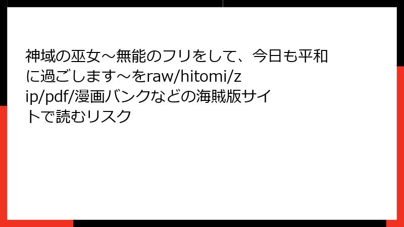 神域の巫女〜無能のフリをして、今日も平和に過ごします〜をraw/hitomi/zip/pdf/漫画バンクなどの海賊版サイトで読むリスク