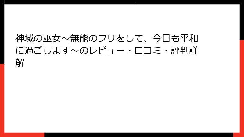 神域の巫女〜無能のフリをして、今日も平和に過ごします〜のレビュー・口コミ・評判詳解