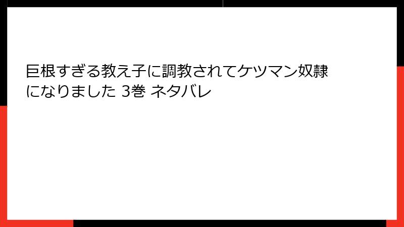 巨根すぎる教え子に調教されてケツマン奴隷になりました 3巻 ネタバレ