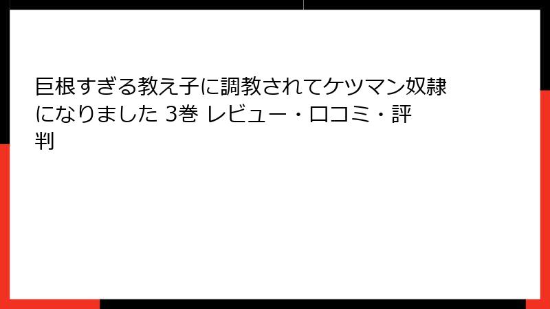 巨根すぎる教え子に調教されてケツマン奴隷になりました 3巻 レビュー・口コミ・評判