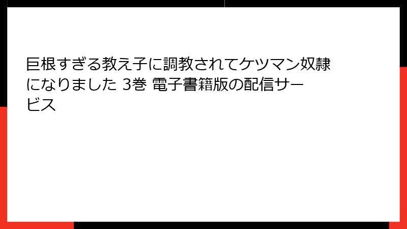 巨根すぎる教え子に調教されてケツマン奴隷になりました 3巻 電子書籍版の配信サービス